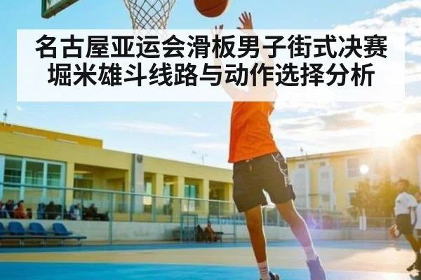 名古屋亚运会滑板男子街式决赛堀米雄斗线路与动作选择分析