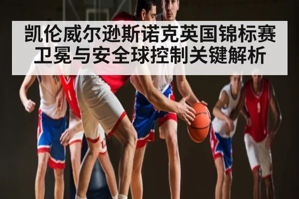 凯伦威尔逊斯诺克英国锦标赛卫冕与安全球控制关键解析